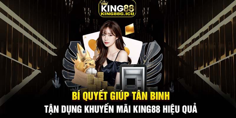 Bí quyết giúp tân binh tận dụng khuyến mãi King88 hiệu quả 