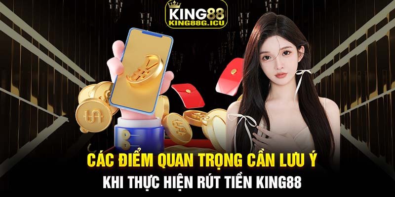 Các điểm quan trọng cần lưu ý khi thực hiện rút tiền King88