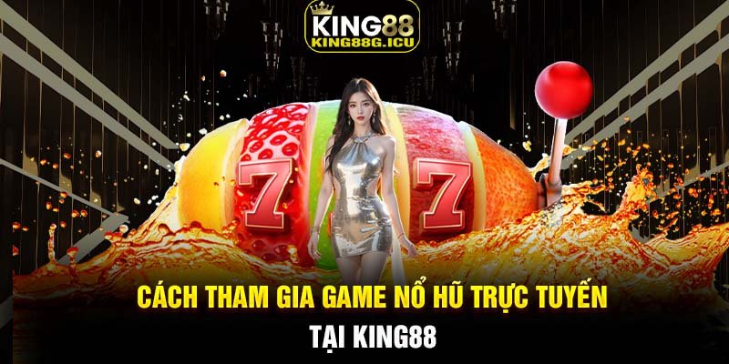 Cách tham gia game Nổ Hũ trực tuyến tại King88