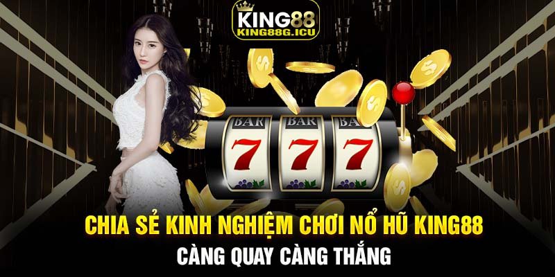 Chia sẻ kinh nghiệm chơi nổ hũ King88 càng quay càng thắng