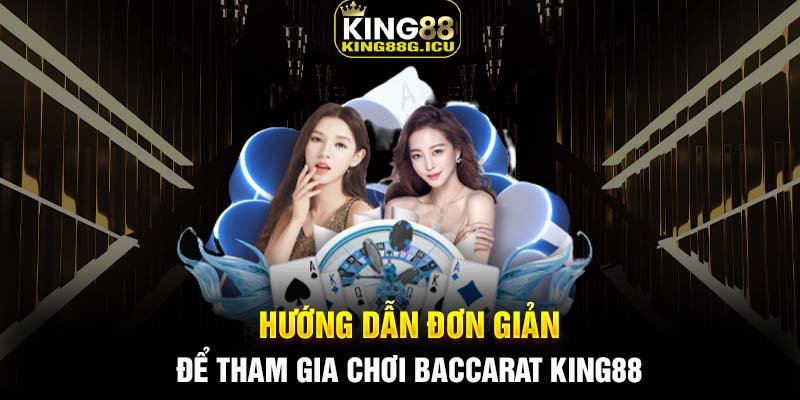 Hướng dẫn đơn giản để tham gia chơi Baccarat King88