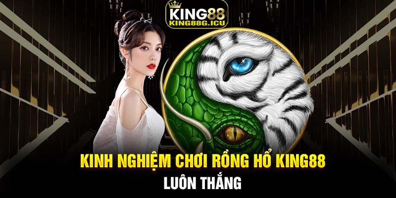 Kinh nghiệm chơi Rồng Hổ King88 luôn thắng