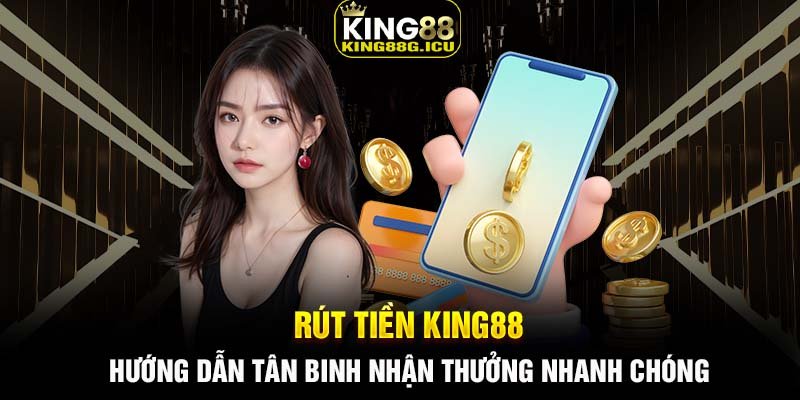 Rút tiền King88 - Hướng dẫn tân binh nhận thưởng nhanh chóng