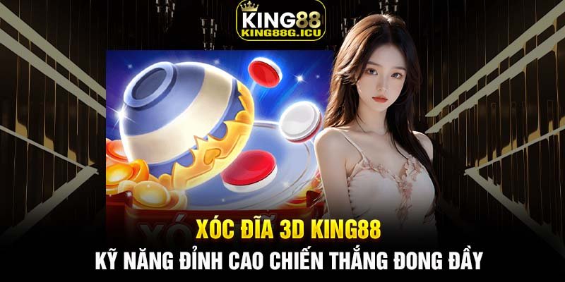 Xóc Đĩa 3D King88 - Kỹ năng đỉnh cao chiến thắng đong đầy